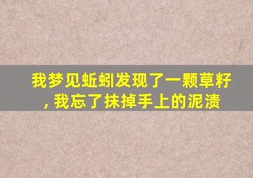 我梦见蚯蚓发现了一颗草籽, 我忘了抹掉手上的泥渍